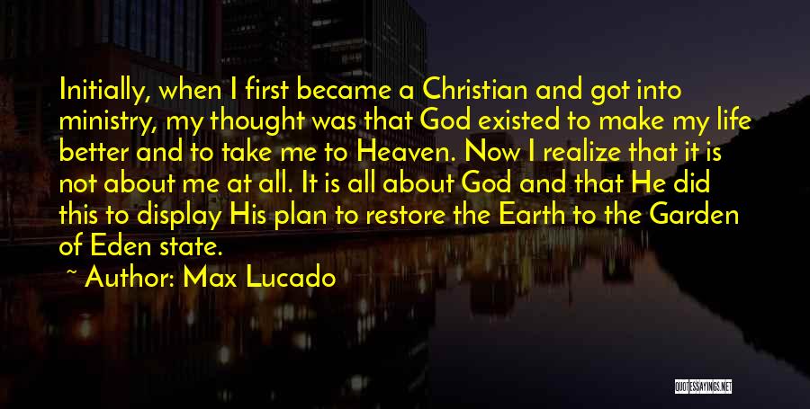 Max Lucado Quotes: Initially, When I First Became A Christian And Got Into Ministry, My Thought Was That God Existed To Make My