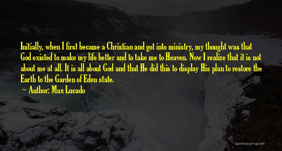 Max Lucado Quotes: Initially, When I First Became A Christian And Got Into Ministry, My Thought Was That God Existed To Make My