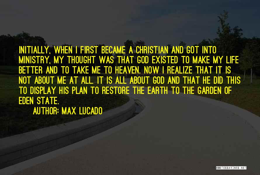 Max Lucado Quotes: Initially, When I First Became A Christian And Got Into Ministry, My Thought Was That God Existed To Make My