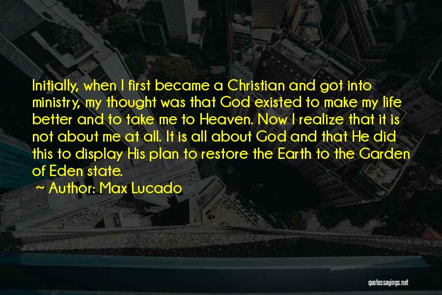 Max Lucado Quotes: Initially, When I First Became A Christian And Got Into Ministry, My Thought Was That God Existed To Make My