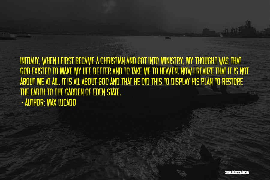 Max Lucado Quotes: Initially, When I First Became A Christian And Got Into Ministry, My Thought Was That God Existed To Make My