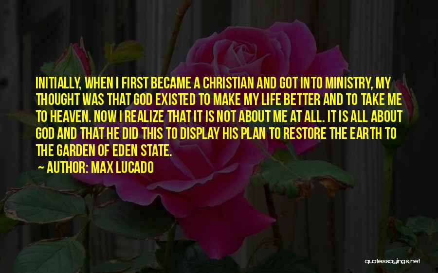Max Lucado Quotes: Initially, When I First Became A Christian And Got Into Ministry, My Thought Was That God Existed To Make My