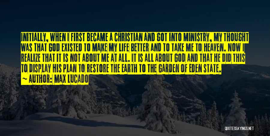 Max Lucado Quotes: Initially, When I First Became A Christian And Got Into Ministry, My Thought Was That God Existed To Make My