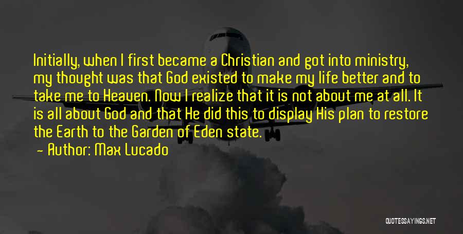 Max Lucado Quotes: Initially, When I First Became A Christian And Got Into Ministry, My Thought Was That God Existed To Make My