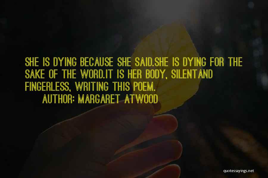 Margaret Atwood Quotes: She Is Dying Because She Said.she Is Dying For The Sake Of The Word.it Is Her Body, Silentand Fingerless, Writing