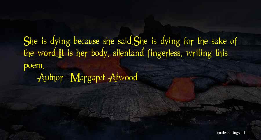 Margaret Atwood Quotes: She Is Dying Because She Said.she Is Dying For The Sake Of The Word.it Is Her Body, Silentand Fingerless, Writing