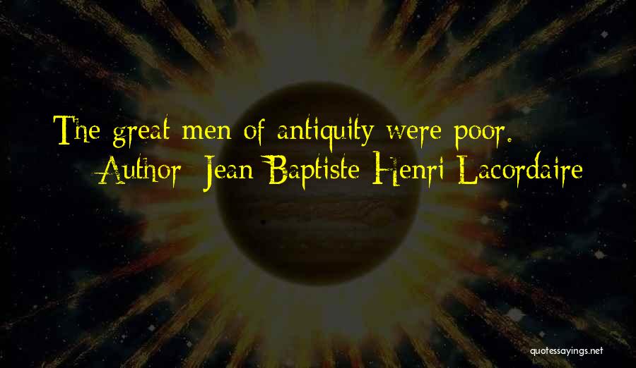 Jean-Baptiste Henri Lacordaire Quotes: The Great Men Of Antiquity Were Poor.