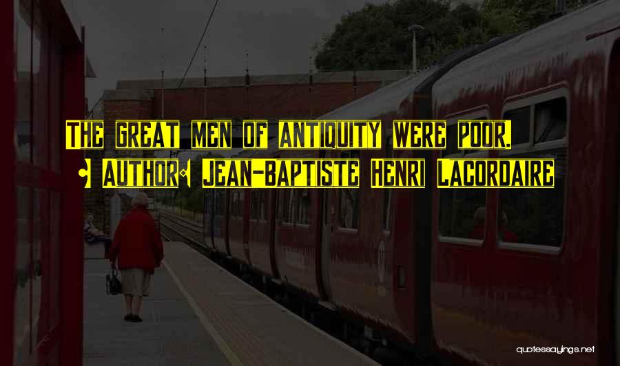 Jean-Baptiste Henri Lacordaire Quotes: The Great Men Of Antiquity Were Poor.