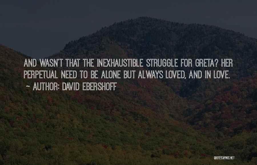 David Ebershoff Quotes: And Wasn't That The Inexhaustible Struggle For Greta? Her Perpetual Need To Be Alone But Always Loved, And In Love.