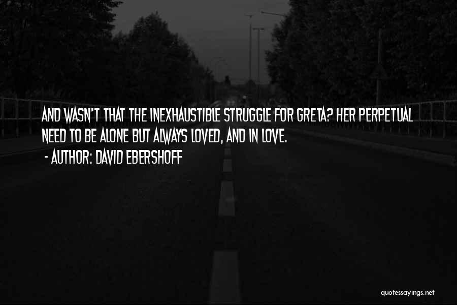 David Ebershoff Quotes: And Wasn't That The Inexhaustible Struggle For Greta? Her Perpetual Need To Be Alone But Always Loved, And In Love.