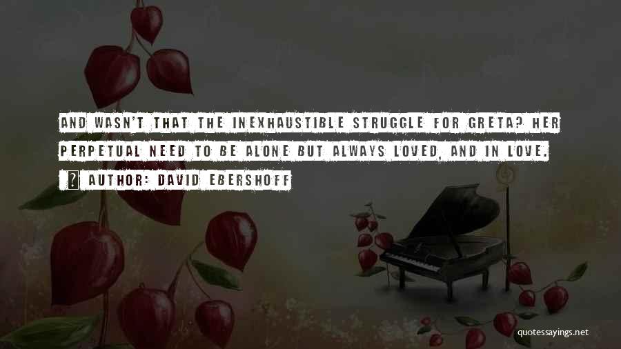 David Ebershoff Quotes: And Wasn't That The Inexhaustible Struggle For Greta? Her Perpetual Need To Be Alone But Always Loved, And In Love.
