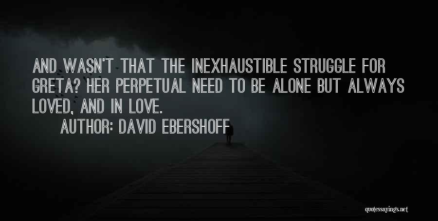 David Ebershoff Quotes: And Wasn't That The Inexhaustible Struggle For Greta? Her Perpetual Need To Be Alone But Always Loved, And In Love.