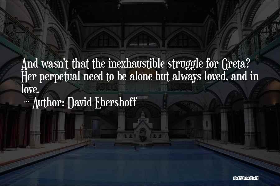 David Ebershoff Quotes: And Wasn't That The Inexhaustible Struggle For Greta? Her Perpetual Need To Be Alone But Always Loved, And In Love.