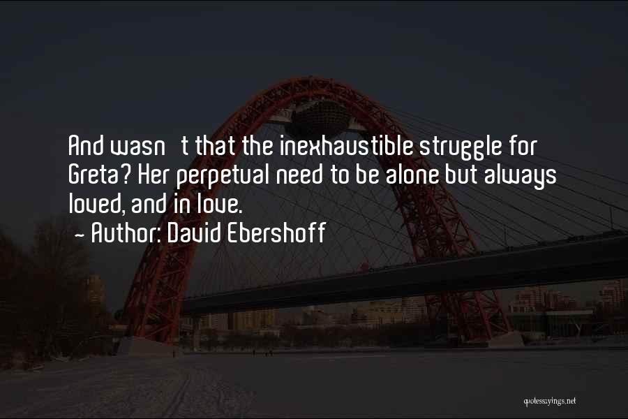 David Ebershoff Quotes: And Wasn't That The Inexhaustible Struggle For Greta? Her Perpetual Need To Be Alone But Always Loved, And In Love.