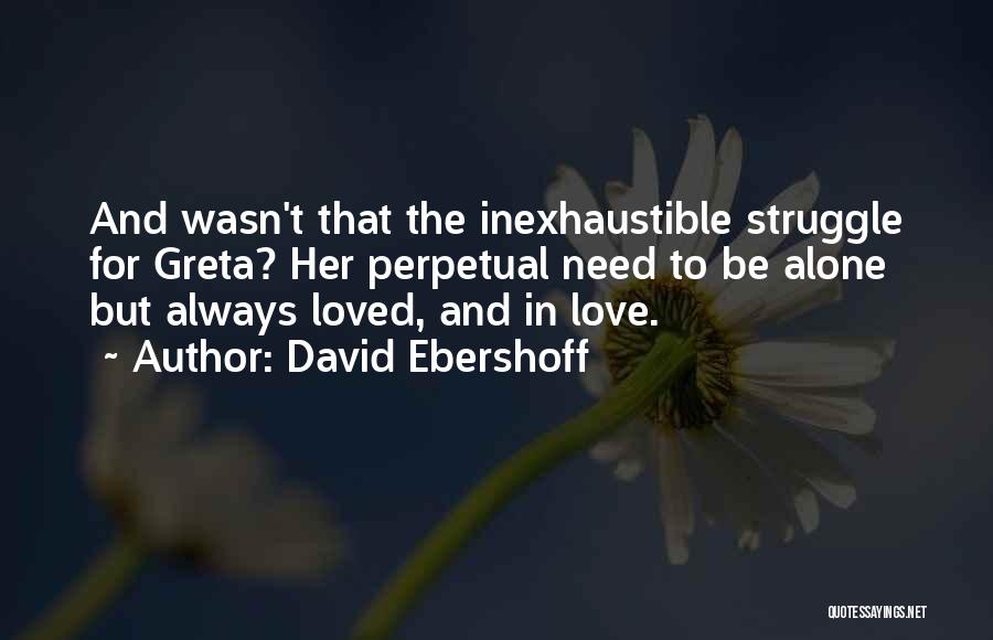 David Ebershoff Quotes: And Wasn't That The Inexhaustible Struggle For Greta? Her Perpetual Need To Be Alone But Always Loved, And In Love.