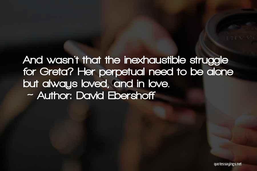 David Ebershoff Quotes: And Wasn't That The Inexhaustible Struggle For Greta? Her Perpetual Need To Be Alone But Always Loved, And In Love.