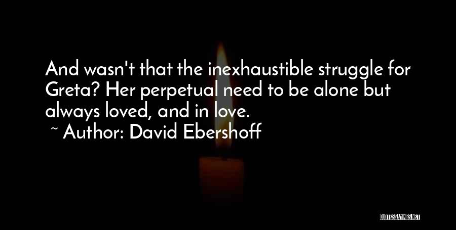 David Ebershoff Quotes: And Wasn't That The Inexhaustible Struggle For Greta? Her Perpetual Need To Be Alone But Always Loved, And In Love.