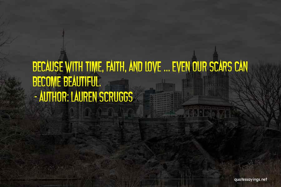 Lauren Scruggs Quotes: Because With Time, Faith, And Love ... Even Our Scars Can Become Beautiful.