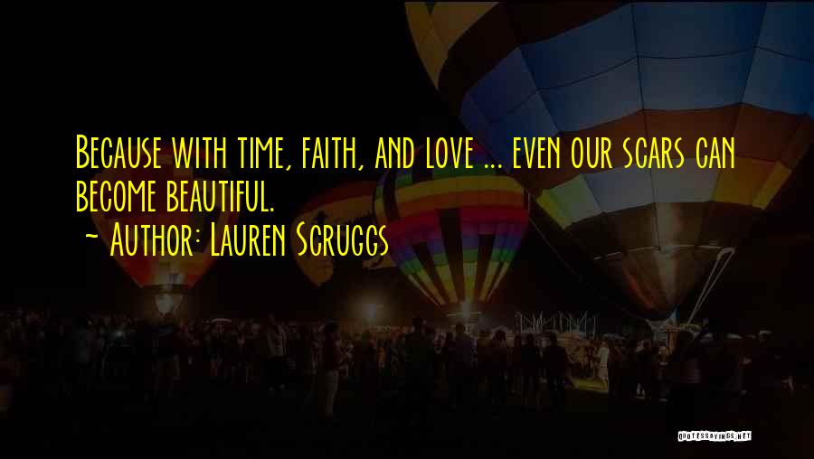 Lauren Scruggs Quotes: Because With Time, Faith, And Love ... Even Our Scars Can Become Beautiful.