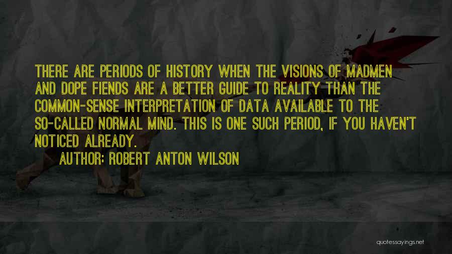 Robert Anton Wilson Quotes: There Are Periods Of History When The Visions Of Madmen And Dope Fiends Are A Better Guide To Reality Than