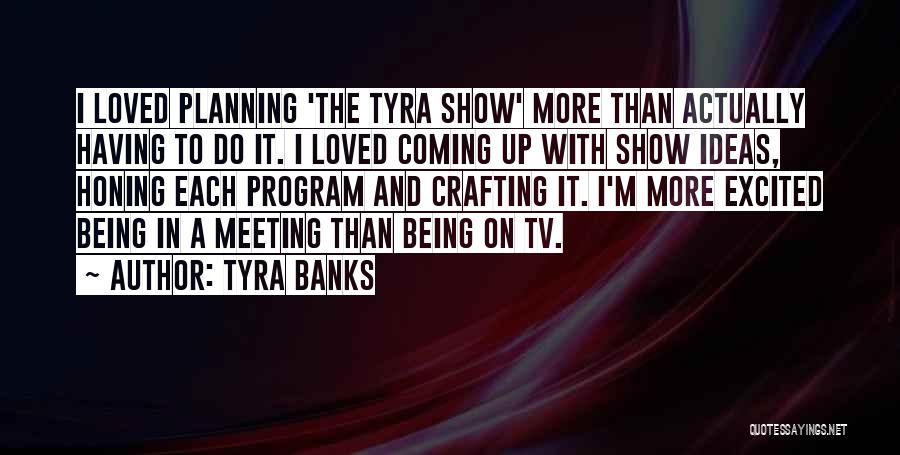 Tyra Banks Quotes: I Loved Planning 'the Tyra Show' More Than Actually Having To Do It. I Loved Coming Up With Show Ideas,