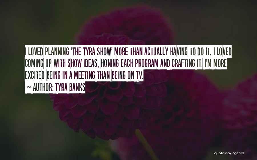 Tyra Banks Quotes: I Loved Planning 'the Tyra Show' More Than Actually Having To Do It. I Loved Coming Up With Show Ideas,