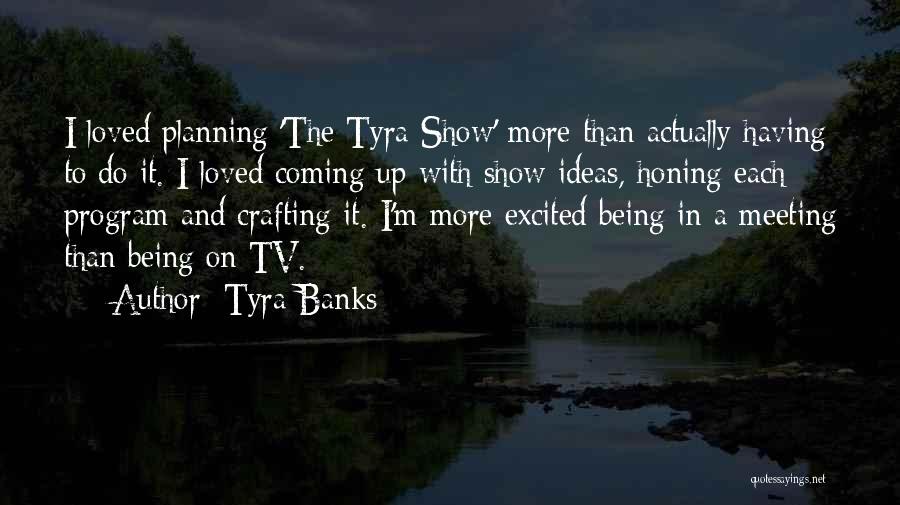 Tyra Banks Quotes: I Loved Planning 'the Tyra Show' More Than Actually Having To Do It. I Loved Coming Up With Show Ideas,