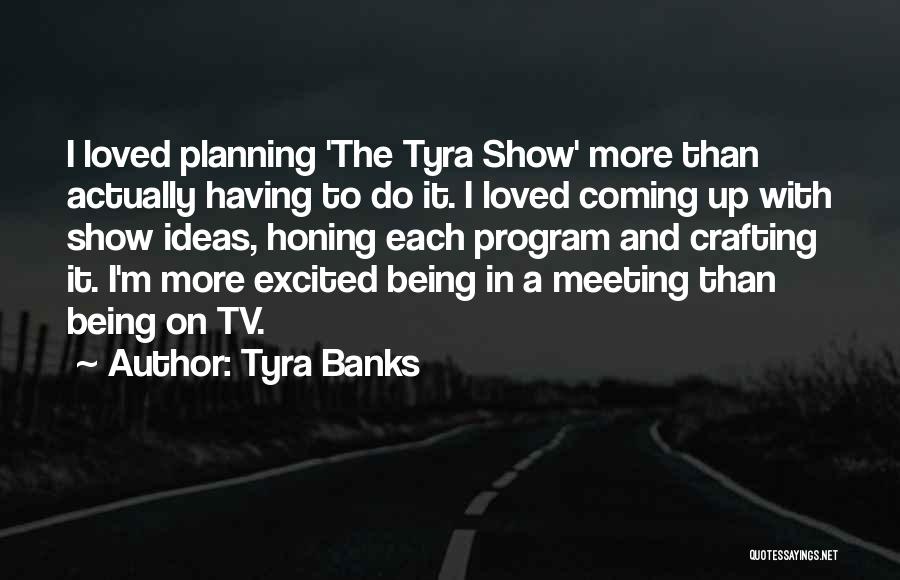 Tyra Banks Quotes: I Loved Planning 'the Tyra Show' More Than Actually Having To Do It. I Loved Coming Up With Show Ideas,