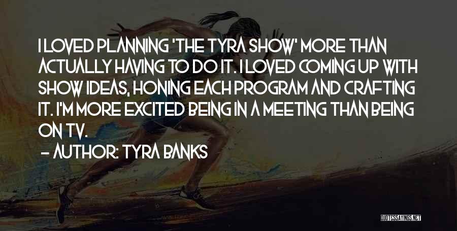 Tyra Banks Quotes: I Loved Planning 'the Tyra Show' More Than Actually Having To Do It. I Loved Coming Up With Show Ideas,