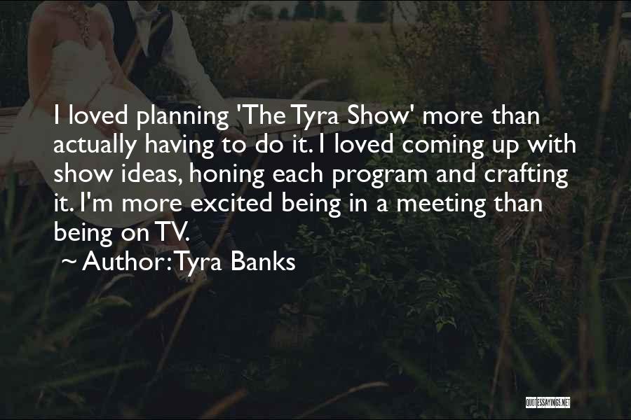 Tyra Banks Quotes: I Loved Planning 'the Tyra Show' More Than Actually Having To Do It. I Loved Coming Up With Show Ideas,