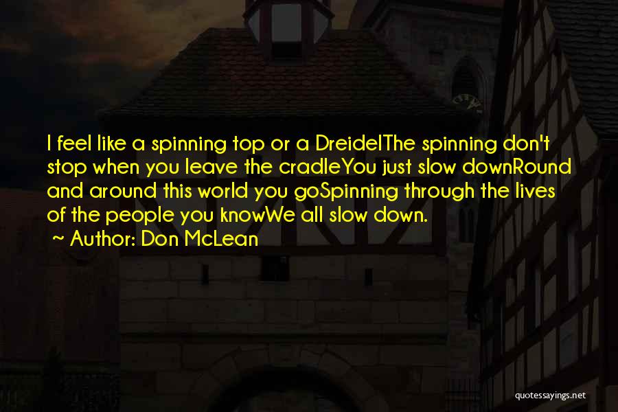 Don McLean Quotes: I Feel Like A Spinning Top Or A Dreidelthe Spinning Don't Stop When You Leave The Cradleyou Just Slow Downround