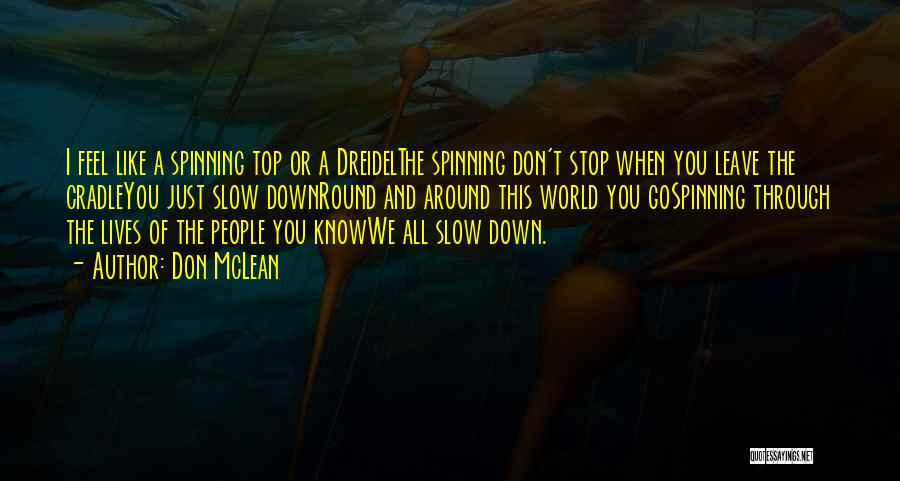 Don McLean Quotes: I Feel Like A Spinning Top Or A Dreidelthe Spinning Don't Stop When You Leave The Cradleyou Just Slow Downround