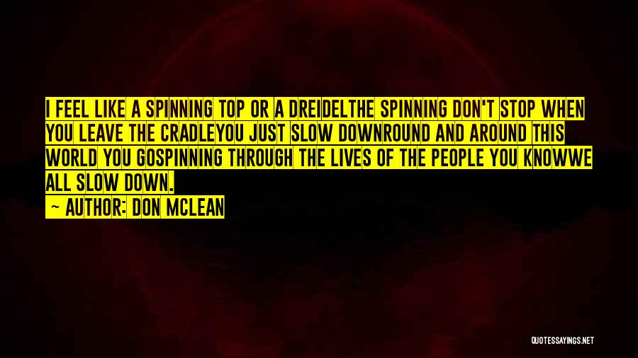 Don McLean Quotes: I Feel Like A Spinning Top Or A Dreidelthe Spinning Don't Stop When You Leave The Cradleyou Just Slow Downround