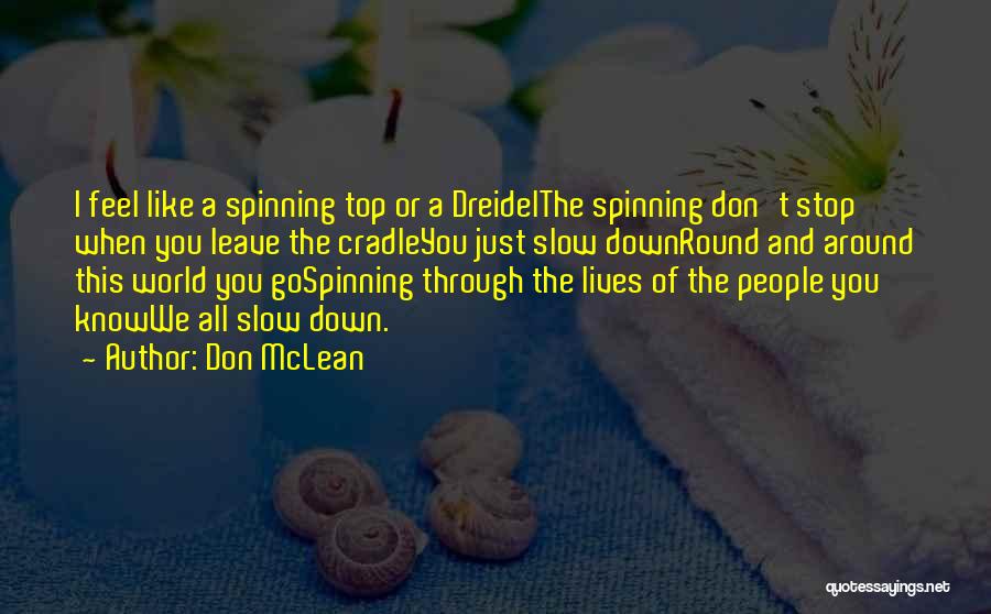 Don McLean Quotes: I Feel Like A Spinning Top Or A Dreidelthe Spinning Don't Stop When You Leave The Cradleyou Just Slow Downround