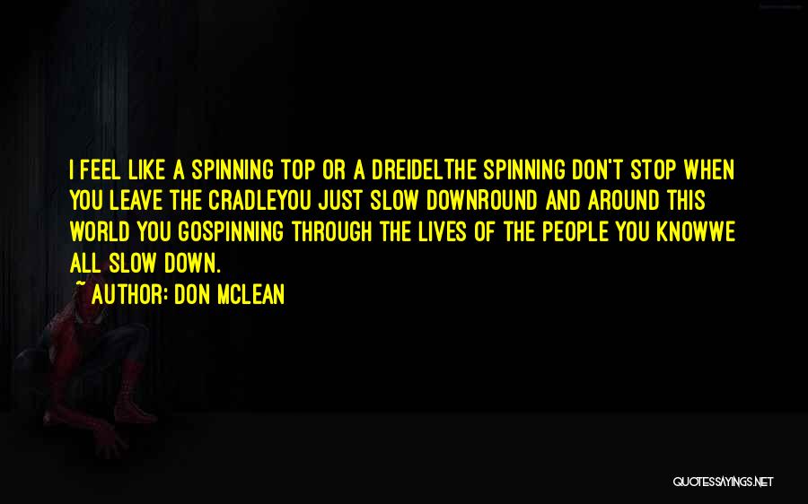 Don McLean Quotes: I Feel Like A Spinning Top Or A Dreidelthe Spinning Don't Stop When You Leave The Cradleyou Just Slow Downround