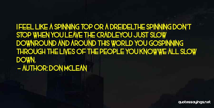 Don McLean Quotes: I Feel Like A Spinning Top Or A Dreidelthe Spinning Don't Stop When You Leave The Cradleyou Just Slow Downround