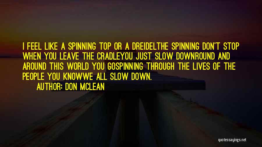 Don McLean Quotes: I Feel Like A Spinning Top Or A Dreidelthe Spinning Don't Stop When You Leave The Cradleyou Just Slow Downround