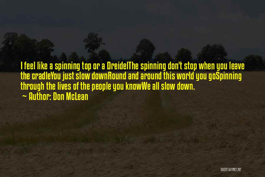 Don McLean Quotes: I Feel Like A Spinning Top Or A Dreidelthe Spinning Don't Stop When You Leave The Cradleyou Just Slow Downround