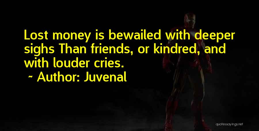 Juvenal Quotes: Lost Money Is Bewailed With Deeper Sighs Than Friends, Or Kindred, And With Louder Cries.