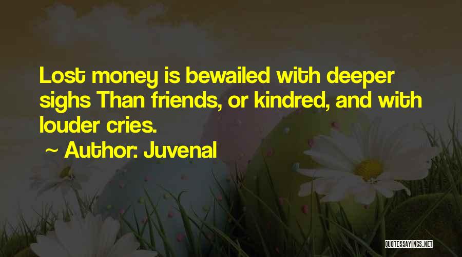Juvenal Quotes: Lost Money Is Bewailed With Deeper Sighs Than Friends, Or Kindred, And With Louder Cries.
