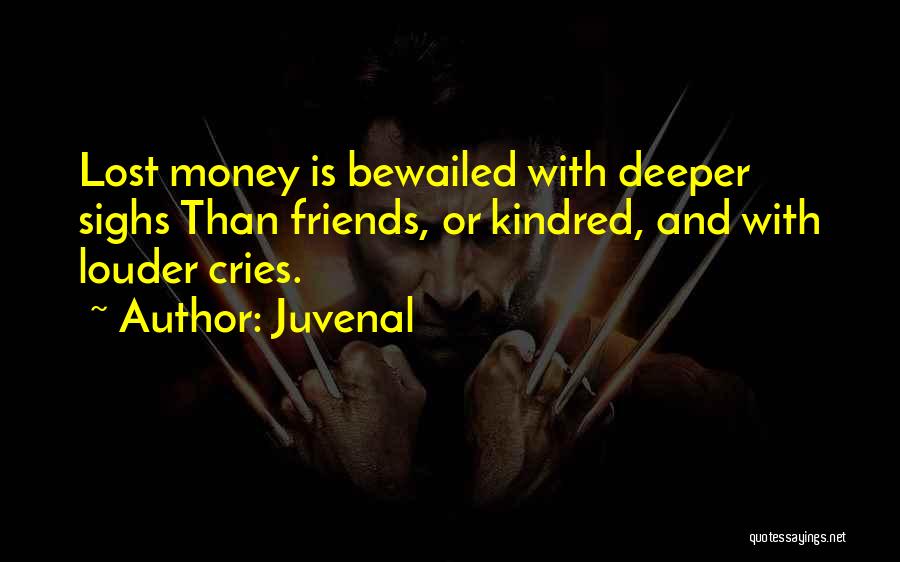 Juvenal Quotes: Lost Money Is Bewailed With Deeper Sighs Than Friends, Or Kindred, And With Louder Cries.
