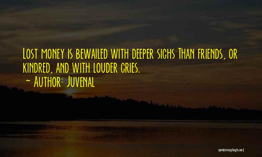 Juvenal Quotes: Lost Money Is Bewailed With Deeper Sighs Than Friends, Or Kindred, And With Louder Cries.