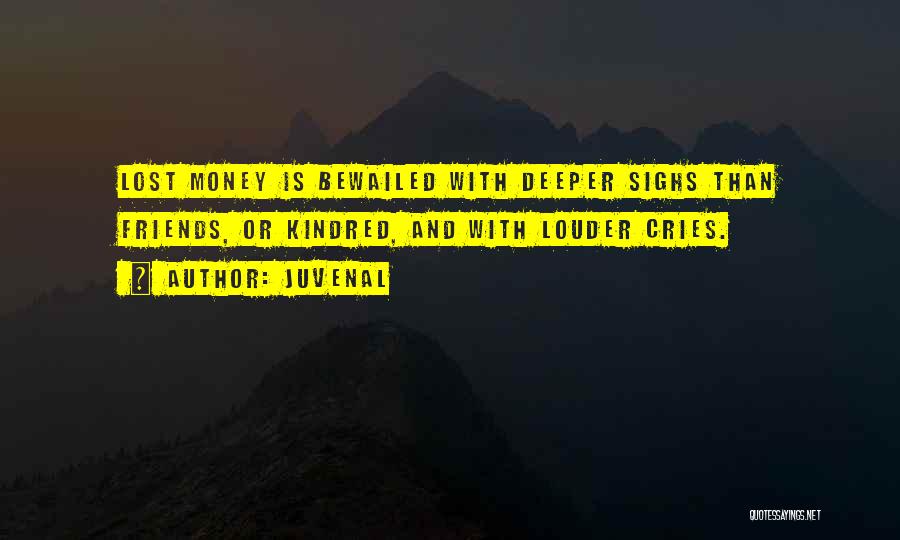 Juvenal Quotes: Lost Money Is Bewailed With Deeper Sighs Than Friends, Or Kindred, And With Louder Cries.