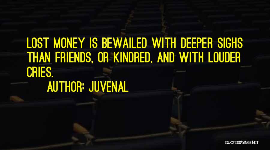 Juvenal Quotes: Lost Money Is Bewailed With Deeper Sighs Than Friends, Or Kindred, And With Louder Cries.