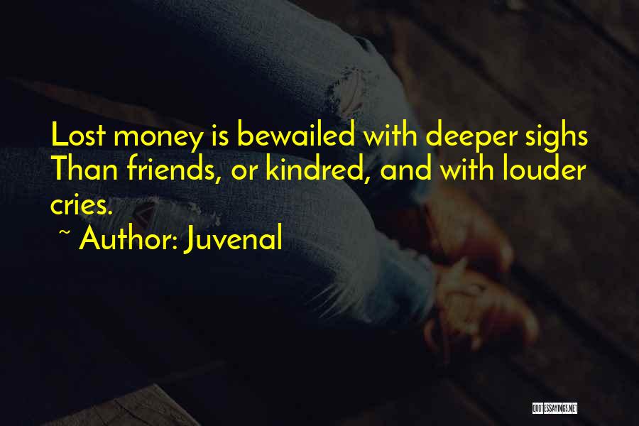 Juvenal Quotes: Lost Money Is Bewailed With Deeper Sighs Than Friends, Or Kindred, And With Louder Cries.