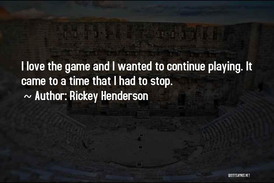 Rickey Henderson Quotes: I Love The Game And I Wanted To Continue Playing. It Came To A Time That I Had To Stop.