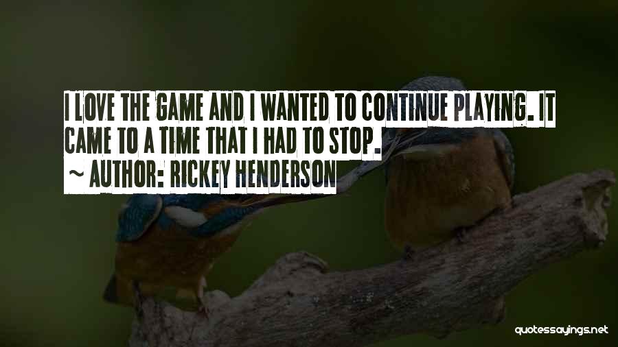 Rickey Henderson Quotes: I Love The Game And I Wanted To Continue Playing. It Came To A Time That I Had To Stop.