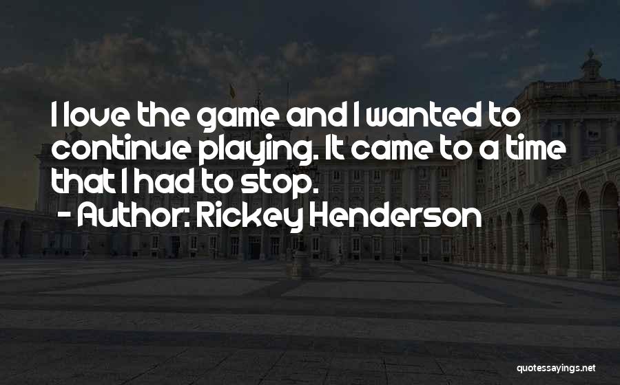 Rickey Henderson Quotes: I Love The Game And I Wanted To Continue Playing. It Came To A Time That I Had To Stop.