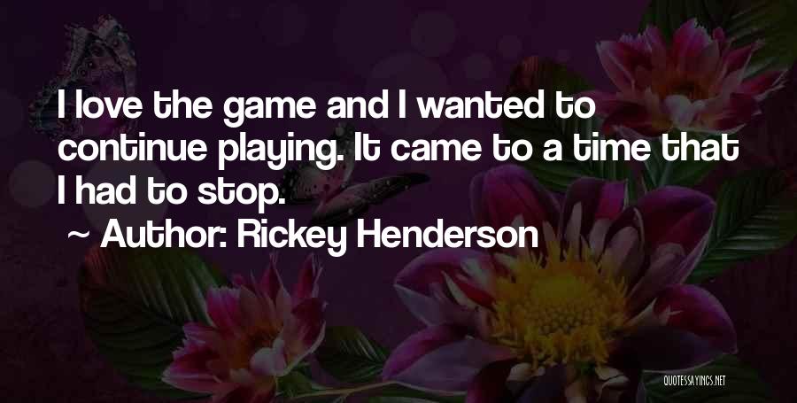 Rickey Henderson Quotes: I Love The Game And I Wanted To Continue Playing. It Came To A Time That I Had To Stop.