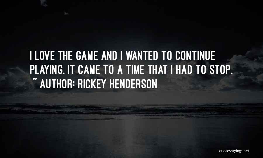 Rickey Henderson Quotes: I Love The Game And I Wanted To Continue Playing. It Came To A Time That I Had To Stop.